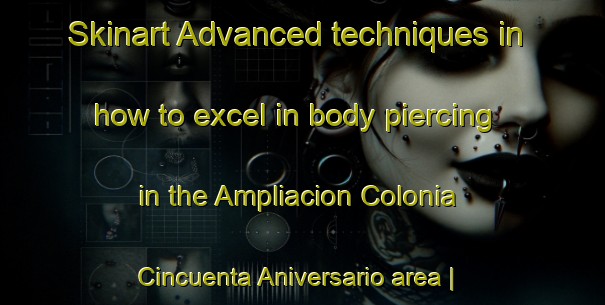 Skinart Advanced techniques in how to excel in body piercing in the Ampliacion Colonia Cincuenta Aniversario area | PiercingTraining | PiercingClasses | SkinartTraining-Mexico